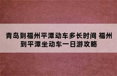 青岛到福州平潭动车多长时间 福州到平潭坐动车一日游攻略